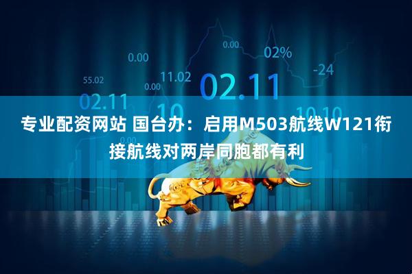 专业配资网站 国台办：启用M503航线W121衔接航线对两岸同胞都有利