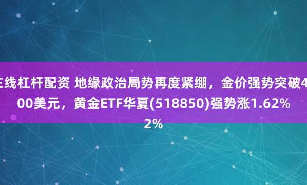 在线杠杆配资 地缘政治局势再度紧绷，金价强势突破4500美元，黄金ETF华夏(518850)强势涨1.62%