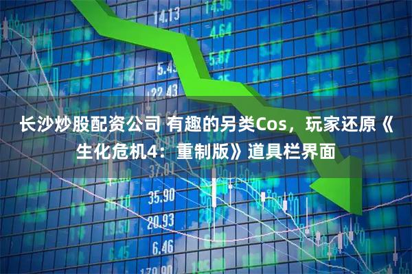 长沙炒股配资公司 有趣的另类Cos，玩家还原《生化危机4：重制版》道具栏界面