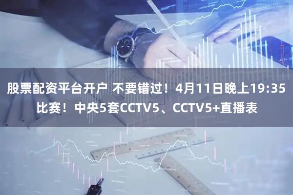 股票配资平台开户 不要错过！4月11日晚上19:35比赛！中央5套CCTV5、CCTV5+直播表