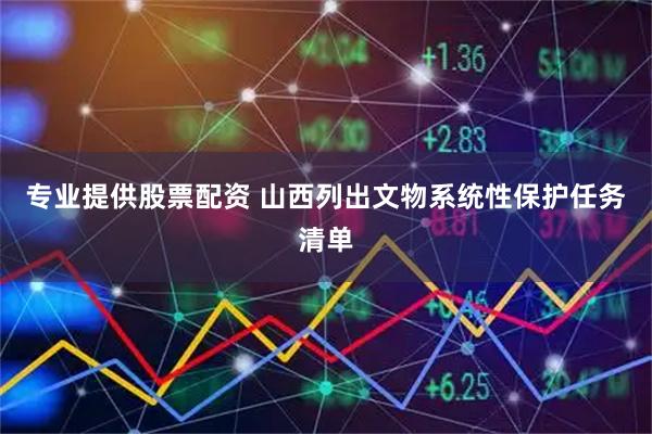专业提供股票配资 山西列出文物系统性保护任务清单